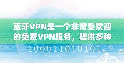 蓝牙VPN是一个非常受欢迎的免费VPN服务,提供多种流量选择和免费使用功能,适合喜欢简单使用和真实IP地址的用户。它不仅提供免费服务,还允许用户以较低的价格购买额外的流量,适合预算有限的用户 蓝牙VPN是一个非常受欢迎的免费VPN服务,提供多种流量选择和免费使用功能,适合喜欢简单使用和真实IP地址的用户。它不仅提供免费服务,还允许用户以较低的价格购买额外的流量,适合预算有限的用户