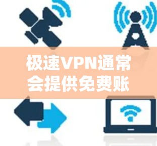 极速VPN通常会提供免费账户,但具体情况取决于服务提供商的政策。如果你在使用极速VPN时遇到了问题,建议您尝试以下步骤