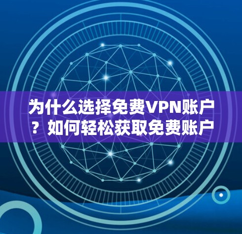 为什么选择免费VPN账户?如何轻松获取免费账户密码? 为什么选择免费VPN账户?如何轻松获取免费账户密码?