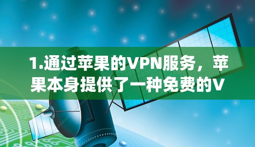 1.通过苹果的VPN服务,苹果本身提供了一种免费的VPN服务,可以通过苹果的 app Store 等平台进行使用。例如,苹果的 App Store 官方VPN可以访问苹果 Store 的应用