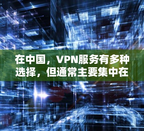 在中国,VPN服务有多种选择,但通常主要集中在免费和付费两个级别。以下是一些国内常见的VPN平台,供您参考