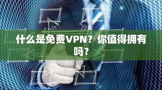 什么是免费VPN?你值得拥有吗? 什么是免费VPN?你值得拥有吗?