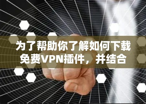 为了帮助你了解如何下载免费VPN插件，并结合36的其他服务，以下是一些步骤性的建议