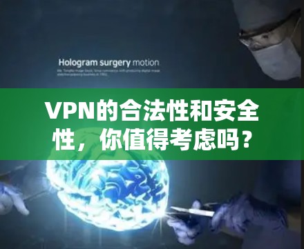 VPN的合法性和安全性,你值得考虑吗? VPN的合法性和安全性,你值得考虑吗?