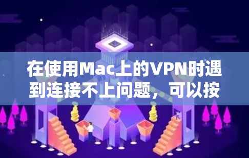 在使用Mac上的VPN时遇到连接不上问题,可以按照以下步骤进行排查和解决 在使用Mac上的VPN时遇到连接不上问题,可以按照以下步骤进行排查和解决