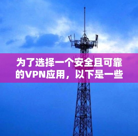 为了选择一个安全且可靠的VPN应用,以下是一些建议 为了选择一个安全且可靠的VPN应用,以下是一些建议