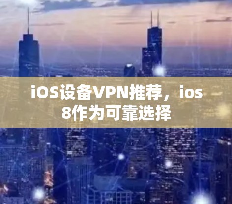 iOS设备VPN推荐,ios8作为可靠选择