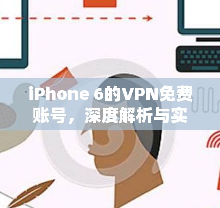 iPhone 6的VPN免费账号,深度解析与实用技巧
