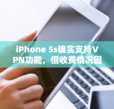 iPhone 5s确实支持VPN功能,但收费情况因服务而异。以下是详细的步骤和建议 iPhone 5s确实支持VPN功能,但收费情况因服务而异。以下是详细的步骤和建议
