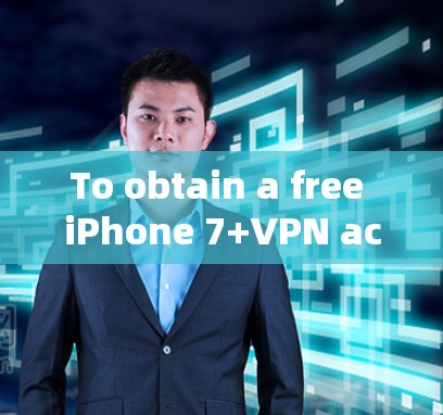To obtain a free iPhone 7+VPN account,follow these organized steps: