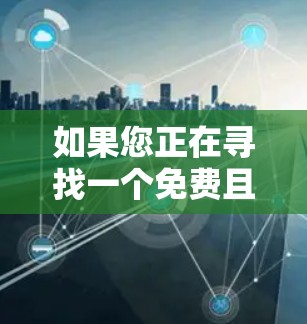 如果您正在寻找一个免费且功能相对全面的应用程序(APP)以下是一些值得推荐的选择,涵盖多种领域,包括学习、娱乐、购物、社交等 如果您正在寻找一个免费且功能相对全面的应用程序(APP)以下是一些值得推荐的选择,涵盖多种领域,包括学习、娱乐、购物、社交等
