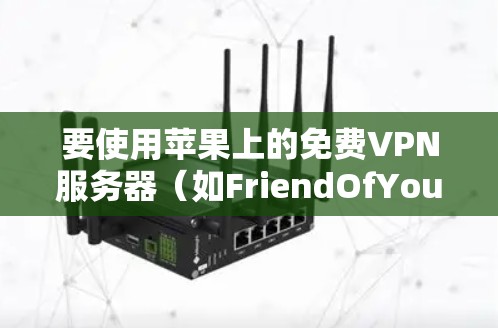 要使用苹果上的免费VPN服务器(如FriendOfYou)连接到 FriendOfYou的VPN,可以按照以下步骤进行