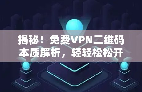 揭秘!免费VPN二维码本质解析,轻轻松松开启你的VPN之旅