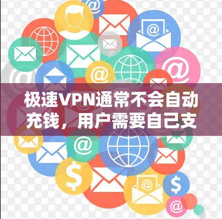 极速VPN通常不会自动充钱,用户需要自己支付一定的费用才能使用其服务。以下是关于极速VPN充值的相关信息