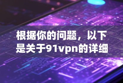 根据你的问题,以下是关于91vpn的详细分析和建议