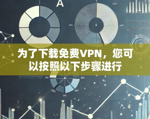 为了下载免费VPN,您可以按照以下步骤进行
