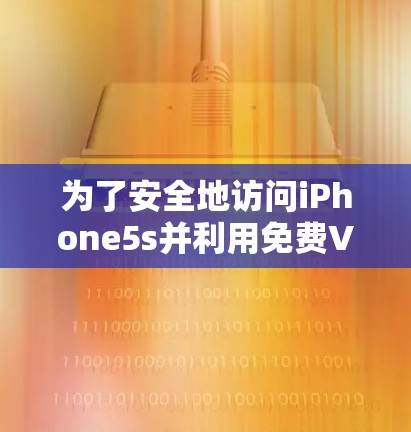 为了安全地访问iPhone5s并利用免费VPN服务,您可以按照以下步骤操作