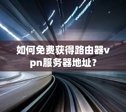 如何免费获得路由器vpn服务器地址?