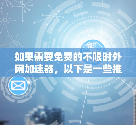 如果需要免费的不限时外网加速器,以下是一些推荐的工具