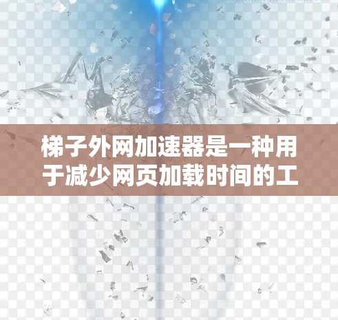 梯子外网加速器是一种用于减少网页加载时间的工具,通过加速和去广告功能来提升用户体验。以下是对梯子外网加速器的详细说明