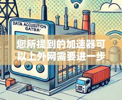 您所提到的加速器可以上外网需要进一步的了解,以便更好地帮助您解决问题。如果您能提供更多具体信息,例如
