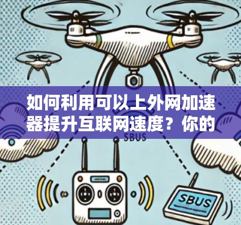 如何利用可以上外网加速器提升互联网速度?你的互联网加速指南