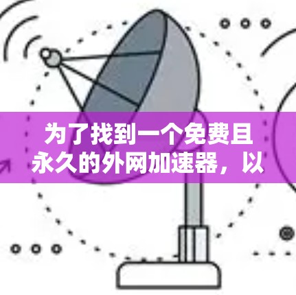 为了找到一个免费且永久的外网加速器,以下是一些推荐的选择,每个工具都有其独特的优势和特点,适合不同的需求