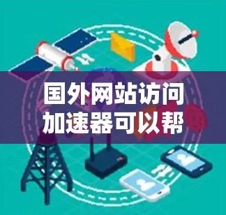 国外网站访问加速器可以帮助您优化网站的加载速度,减少用户等待时间。以下是一些常用的加速器和优化工具