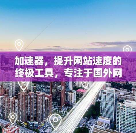 加速器,提升网站速度的终极工具,专注于国外网站