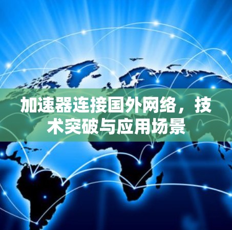加速器连接国外网络,技术突破与应用场景