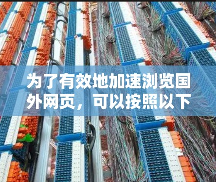 为了有效地加速浏览国外网页，可以按照以下步骤进行
