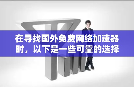 在寻找国外免费网络加速器时,以下是一些可靠的选择,它们提供了安全、高效的网络加速服务