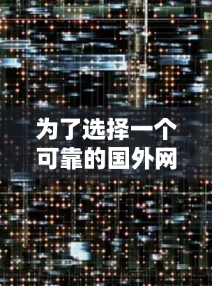 为了选择一个可靠的国外网站加速器,以下是一步步的建议