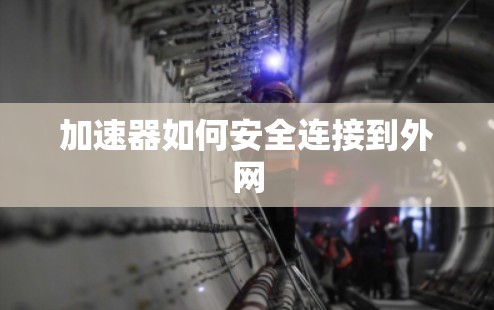 加速器如何安全连接到外网