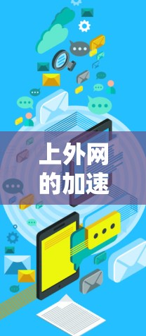上外网的加速工具可以帮助您更快地访问上外网,但具体情况取决于您是否已经使用了上外网并遇到了延迟问题。以下是一些通用的加速工具推荐和方法,帮助您提高网络速度
