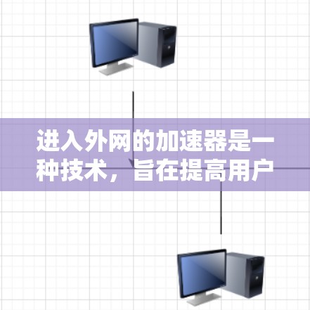 进入外网的加速器是一种技术，旨在提高用户通过互联网访问资源的速度。以下是详细的步骤和注意事项