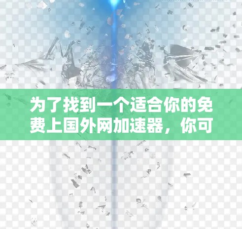为了找到一个适合你的免费上国外网加速器，你可以按照以下步骤操作