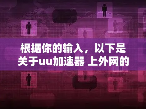 根据你的输入，以下是关于uu加速器 上外网的分析和建议