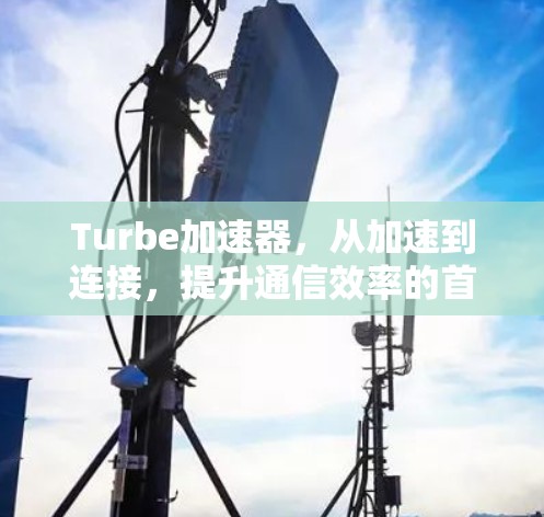 Turbe加速器,从加速到连接,提升通信效率的首选插件