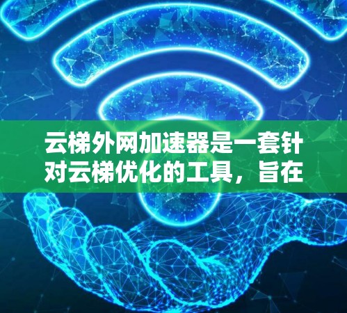 云梯外网加速器是一套针对云梯优化的工具,旨在提升加速器的性能和用户体验。以下是对该加速器的功能、使用步骤、安全措施以及官方信息的总结