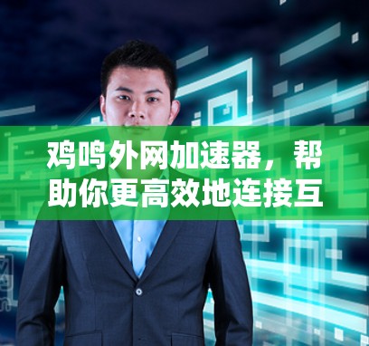 鸡鸣外网加速器,帮助你更高效地连接互联网