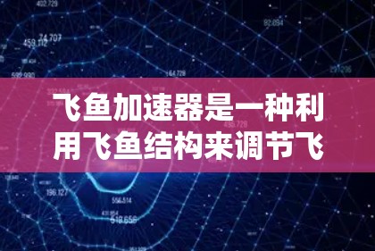 飞鱼加速器是一种利用飞鱼结构来调节飞行器速度的装置,旨在加速飞行器的速度。飞鱼通常由金属、塑料或其他材料制成,内部可能含有流体系统,如水流或气体,以影响飞行器的速度
