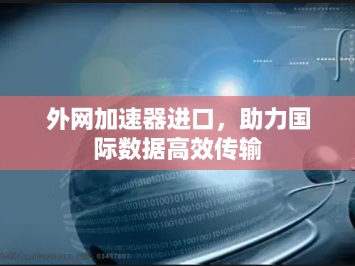 外网加速器进口,助力国际数据高效传输