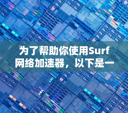 为了帮助你使用Surf网络加速器,以下是一些详细的步骤指南