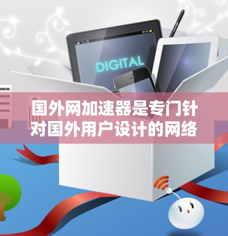 国外网加速器是专门针对国外用户设计的网络加速工具，旨在提升网络连接的稳定性和速度。以下是一个详细的指南，帮助您更好地使用国外网加速器