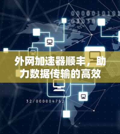 外网加速器顺丰,助力数据传输的高效与安全