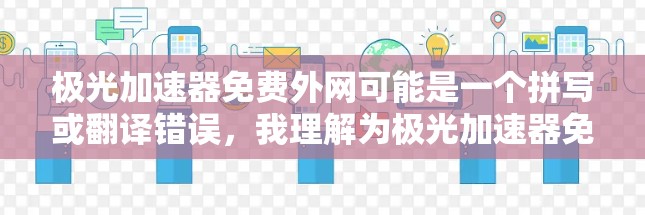 极光加速器免费外网可能是一个拼写或翻译错误，我理解为极光加速器免费的网络加速。极光加速器是一个常用的在线加速工具，提供多种加速模式，包括免费的网络加速功能
