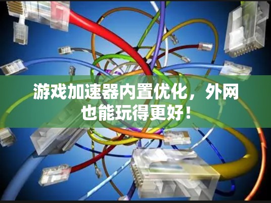 游戏加速器内置优化，外网也能玩得更好！