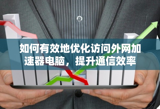 如何有效地优化访问外网加速器电脑，提升通信效率