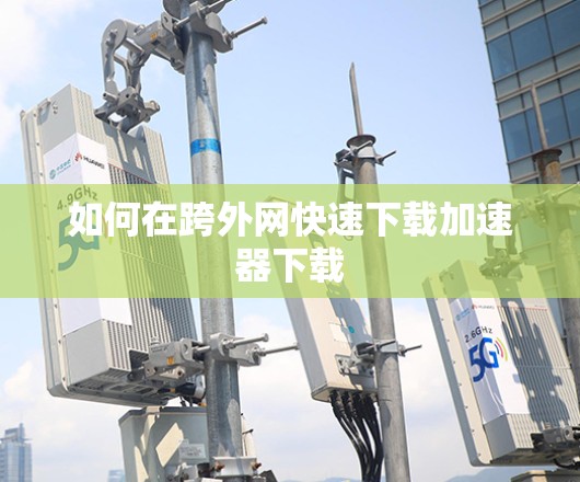 如何在跨外网快速下载加速器下载